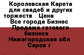 Королевская Карета для свадеб и других торжеств › Цена ­ 300 000 - Все города Бизнес » Продажа готового бизнеса   . Нижегородская обл.,Саров г.